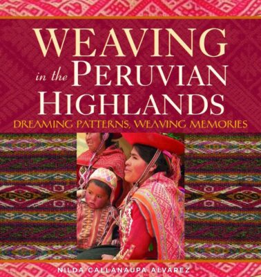 Weaving in the Peruvian Highlands: Dreaming Patterns, Weaving Memories, book about machu picchu