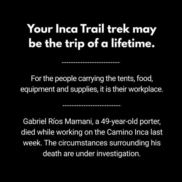 The people who make our journeys possible are often the ones we see the least.

They carry the equipment, prepare the meals and work behind the scenes so thousands of travellers can experience the Inca Trail.

The recent death of porter Gabriel Ríos Mamani is a tragic reminder that we need to pay more attention to the working conditions of the people at the heart of tourism.

Choosing a responsible company is about more than a beautiful itinerary or a good price. It means asking who is behind the experience and whether they are treated with the respect, support and protection they deserve.

Travel can have a positive impact – but only if we care about the people who make it possible. #apusperu #responsibletravel
